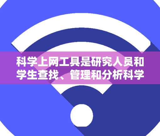 科学上网工具是研究人员和学生查找、管理和分析科学文献的重要资源。以下是对这些工具的详细解析 科学上网工具是研究人员和学生查找、管理和分析科学文献的重要资源。以下是对这些工具的详细解析