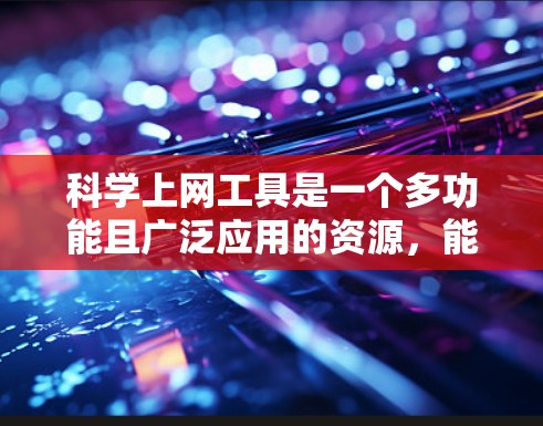 科学上网工具是一个多功能且广泛应用的资源,能够帮助科研人员高效地进行信息获取、数据分析和研究协作。以下是对这些工具的功能分步骤的详细分析和总结 科学上网工具是一个多功能且广泛应用的资源,能够帮助科研人员高效地进行信息获取、数据分析和研究协作。以下是对这些工具的功能分步骤的详细分析和总结