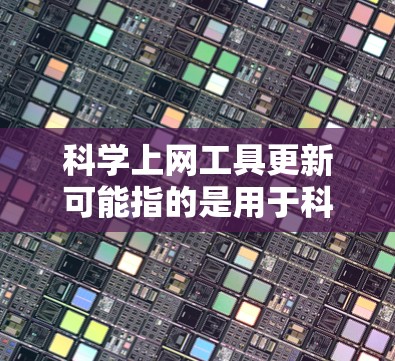 科学上网工具更新可能指的是用于科学研究、数据分析或文献获取的各种在线工具和资源的最新动态。以下是一些常见的科学上网工具和最新的更新信息 科学上网工具更新可能指的是用于科学研究、数据分析或文献获取的各种在线工具和资源的最新动态。以下是一些常见的科学上网工具和最新的更新信息