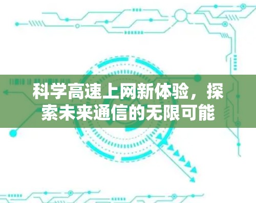 科学高速上网新体验,探索未来通信的无限可能 科学高速上网新体验,探索未来通信的无限可能