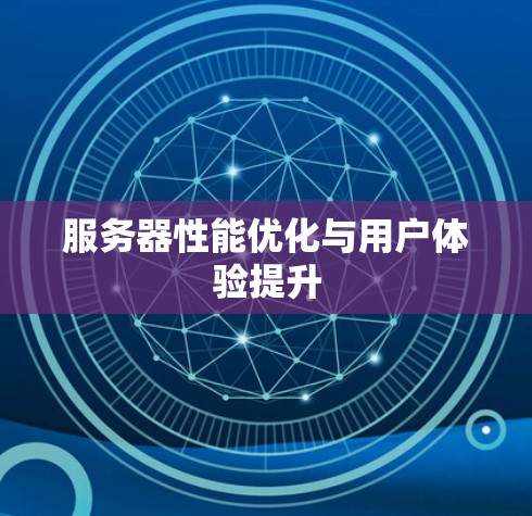 服务器性能优化与用户体验提升 服务器性能优化与用户体验提升