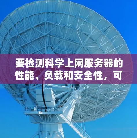 要检测科学上网服务器的性能、负载和安全性,可以按照以下步骤进行 要检测科学上网服务器的性能、负载和安全性,可以按照以下步骤进行