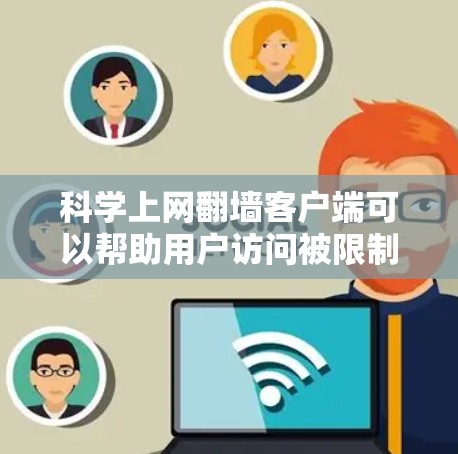 科学上网翻墙客户端可以帮助用户访问被限制访问的网站，但需谨慎使用以确保安全和合法性。以下是关于翻墙客户端的详细指南