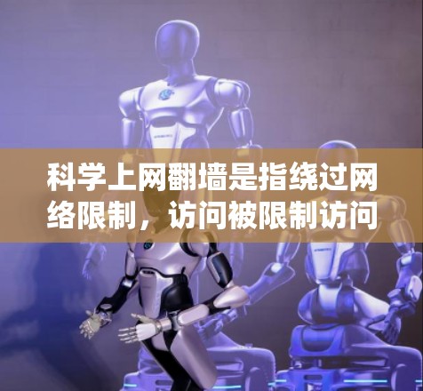 科学上网翻墙是指绕过网络限制，访问被限制访问的网站或内容。以下是详细的步骤指南和常见方法