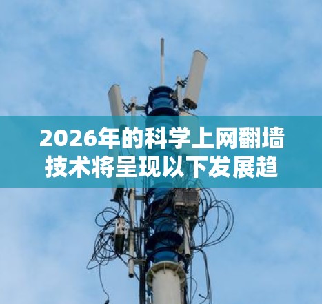 2026年的科学上网翻墙技术将呈现以下发展趋势