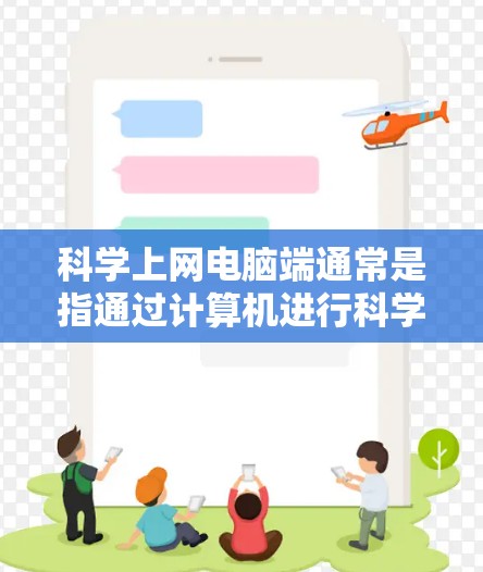科学上网电脑端通常是指通过计算机进行科学研究、数据分析或科学计算时使用互联网资源和服务。以下是一些常用的方法和工具