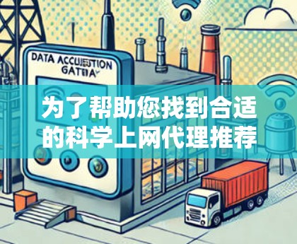 为了帮助您找到合适的科学上网代理推荐,以下是一些详细的建议和步骤 为了帮助您找到合适的科学上网代理推荐,以下是一些详细的建议和步骤
