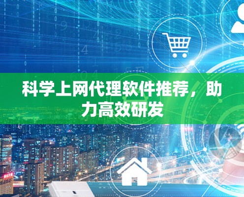 科学上网代理软件推荐,助力高效研发 科学上网代理软件推荐,助力高效研发