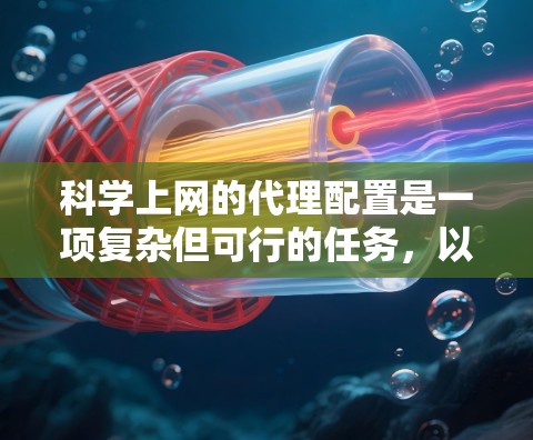 科学上网的代理配置是一项复杂但可行的任务,以下是对该过程的详细分步指南 科学上网的代理配置是一项复杂但可行的任务,以下是对该过程的详细分步指南