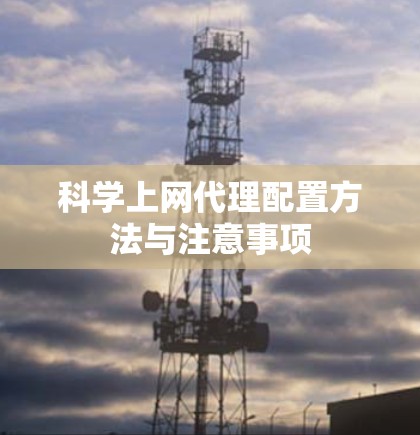 科学上网代理配置方法与注意事项 科学上网代理配置方法与注意事项