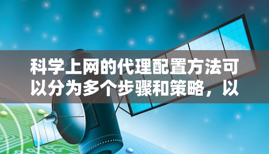 科学上网的代理配置方法可以分为多个步骤和策略，以下是详细的分步解释