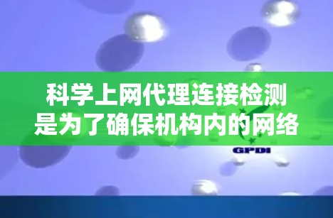 科学上网代理连接检测是为了确保机构内的网络访问符合安全政策和规范的过程。以下是对这一过程的详细总结 科学上网代理连接检测是为了确保机构内的网络访问符合安全政策和规范的过程。以下是对这一过程的详细总结