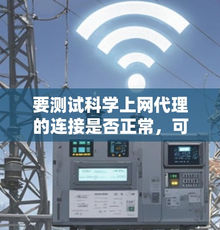 要测试科学上网代理的连接是否正常,可以按照以下步骤进行 要测试科学上网代理的连接是否正常,可以按照以下步骤进行