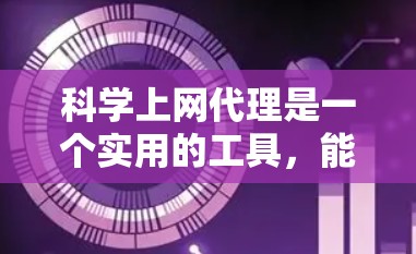 科学上网代理是一个实用的工具，能够帮助用户访问被限制的网站，保护隐私，并匿名上网。以下是科学上网代理的详细教程，分步骤说明如何正确设置和使用