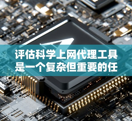 评估科学上网代理工具是一个复杂但重要的任务,涉及多个关键因素。以下是对这些工具的详细分析和总结,帮助您做出明智的选择 评估科学上网代理工具是一个复杂但重要的任务,涉及多个关键因素。以下是对这些工具的详细分析和总结,帮助您做出明智的选择