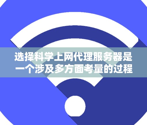 选择科学上网代理服务器是一个涉及多方面考量的过程,以下是一个有条理的指南,帮助您做出明智的选择 选择科学上网代理服务器是一个涉及多方面考量的过程,以下是一个有条理的指南,帮助您做出明智的选择