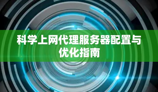 科学上网代理服务器配置与优化指南 科学上网代理服务器配置与优化指南