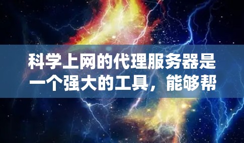 科学上网的代理服务器是一个强大的工具，能够帮助用户匿名访问学术资源，保护隐私并绕过地区限制。以下是对科学上网代理服务器的详细介绍