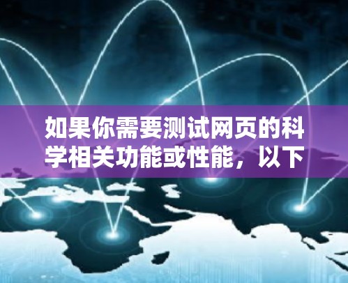 如果你需要测试网页的科学相关功能或性能,以下是一些常用的科学网页测试工具和方法 如果你需要测试网页的科学相关功能或性能,以下是一些常用的科学网页测试工具和方法