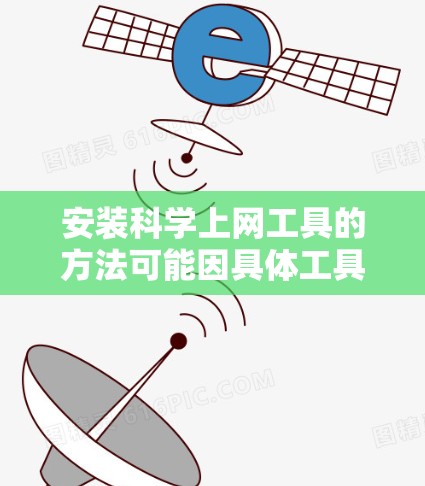 安装科学上网工具的方法可能因具体工具而异，但通常包括以下步骤