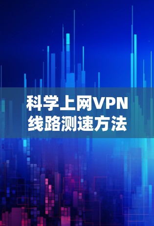 科学上网VPN线路测速方法与分析 科学上网VPN线路测速方法与分析