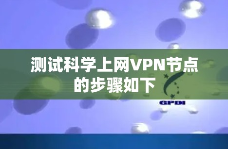 测试科学上网VPN节点的步骤如下