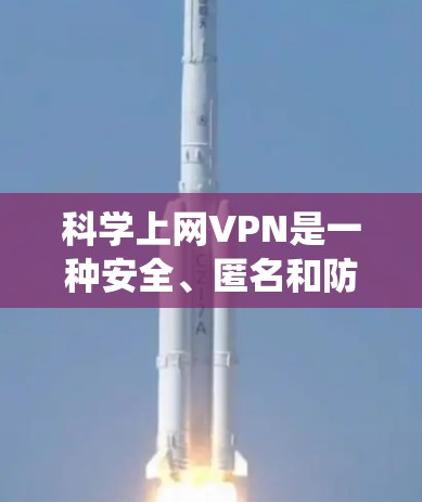 科学上网VPN是一种安全、匿名和防止网络监控的方式，广泛应用于保护个人隐私、安全访问受限资源或绕过地区限制等场景。以下是几款主流VPN品牌的使用说明，供您参考