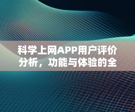 科学上网APP用户评价分析，功能与体验的全面解析