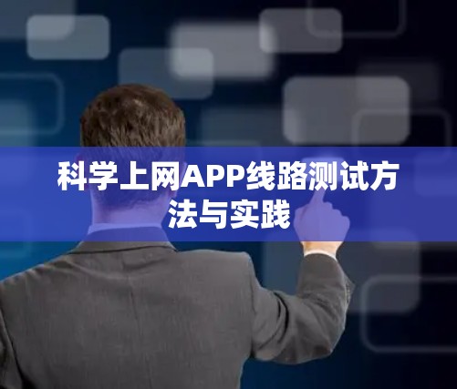 科学上网APP线路测试方法与实践 科学上网APP线路测试方法与实践