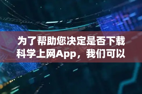 为了帮助您决定是否下载科学上网App,我们可以按照以下步骤进行分析 为了帮助您决定是否下载科学上网App,我们可以按照以下步骤进行分析