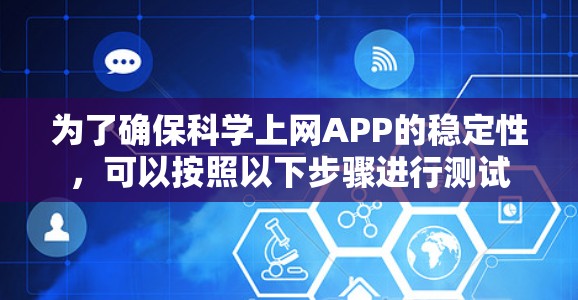 为了确保科学上网APP的稳定性,可以按照以下步骤进行测试 为了确保科学上网APP的稳定性,可以按照以下步骤进行测试