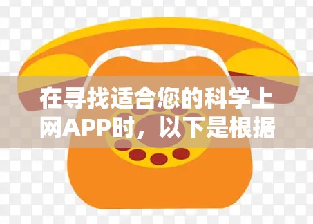在寻找适合您的科学上网APP时，以下是根据您的需求整理出的推荐列表