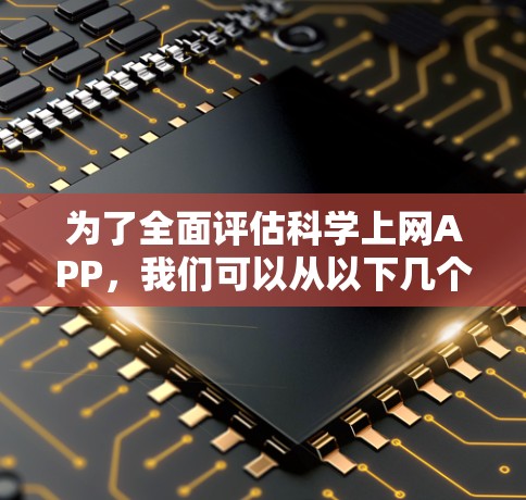 为了全面评估科学上网APP,我们可以从以下几个关键方面进行分析 为了全面评估科学上网APP,我们可以从以下几个关键方面进行分析