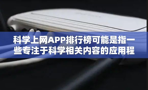 科学上网APP排行榜可能是指一些专注于科学相关内容的应用程序（APP）的排名。由于具体的排行榜可能会根据不同的平台、用户群体或评估标准有所不同，以下是一些常见的科学类APP及其可能的排名信息