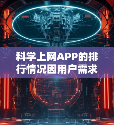 科学上网APP的排行情况因用户需求和使用场景而异。以下是对主要平台的分析和对比
