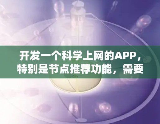 开发一个科学上网的APP，特别是节点推荐功能，需要系统地考虑多个方面。以下是一个有条理的解决方案，帮助您有效地实现这一功能