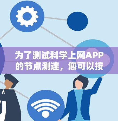 为了测试科学上网APP的节点测速,您可以按照以下步骤进行 为了测试科学上网APP的节点测速,您可以按照以下步骤进行