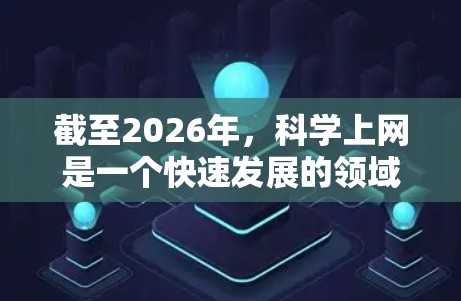 截至2026年,科学上网是一个快速发展的领域,涉及到多个方面,包括工具、资源、政策和伦理等。以下是一些关于科学上网的推荐资源和建议,帮助您更好地利用科学资源 截至2026年,科学上网是一个快速发展的领域,涉及到多个方面,包括工具、资源、政策和伦理等。以下是一些关于科学上网的推荐资源和建议,帮助您更好地利用科学资源