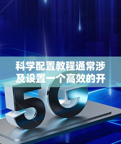 科学配置教程通常涉及设置一个高效的开发环境,支持科学计算、数据分析和软件开发。以下是一个通用的科学配置教程指南 科学配置教程通常涉及设置一个高效的开发环境,支持科学计算、数据分析和软件开发。以下是一个通用的科学配置教程指南