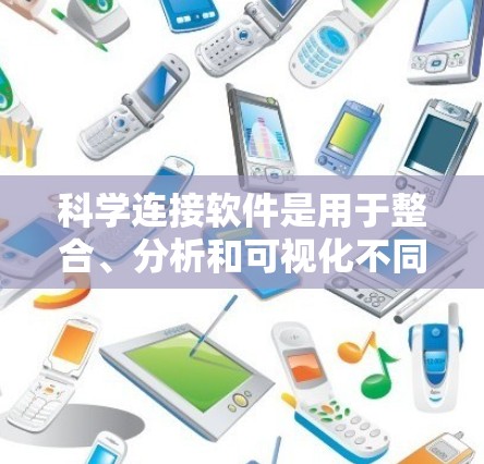 科学连接软件是用于整合、分析和可视化不同科学数据源和工具的软件，广泛应用于多个科学领域，以提高研究效率和数据利用率。以下是对这一概念的详细分析