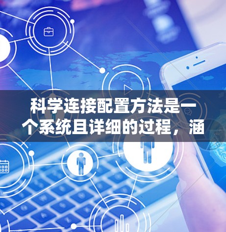 科学连接配置方法是一个系统且详细的过程，涵盖了从目标设定到实际操作的多个方面。以下是分步骤的说明
