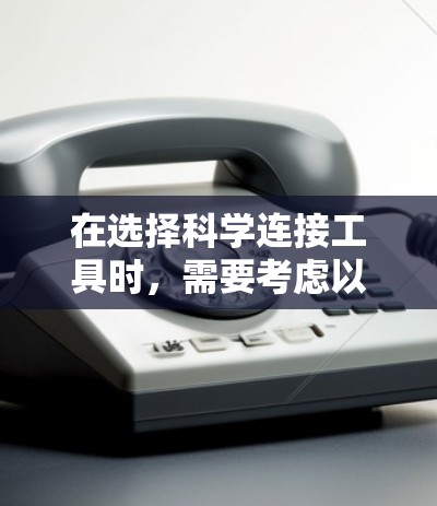 在选择科学连接工具时,需要考虑以下几个关键因素 在选择科学连接工具时,需要考虑以下几个关键因素