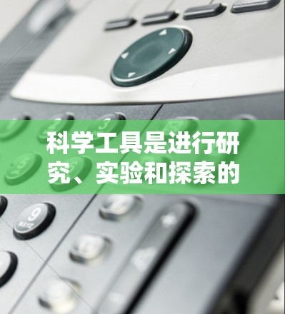 科学工具是进行研究、实验和探索的重要助力，涵盖了从基本的实验仪器到高端研究设备的广泛范围。以下是一些常见的科学工具的分类和介绍