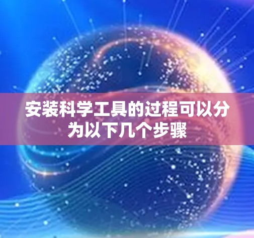 安装科学工具的过程可以分为以下几个步骤 安装科学工具的过程可以分为以下几个步骤