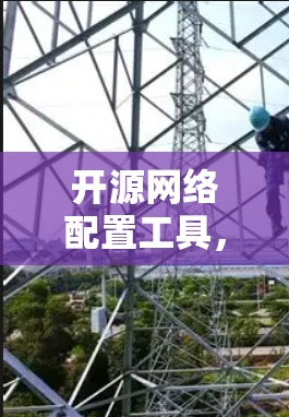 开源网络配置工具,功能与应用探析 开源网络配置工具,功能与应用探析