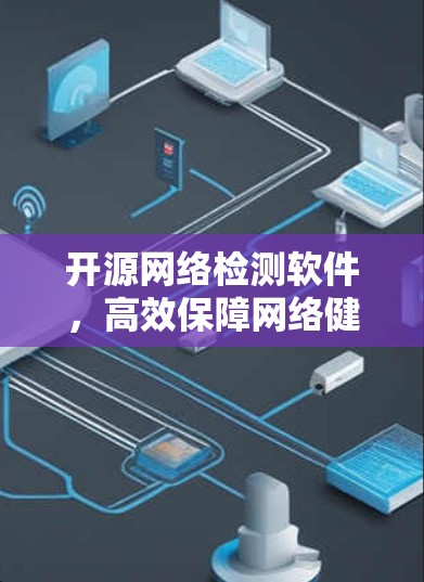 开源网络检测软件,高效保障网络健康 开源网络检测软件,高效保障网络健康