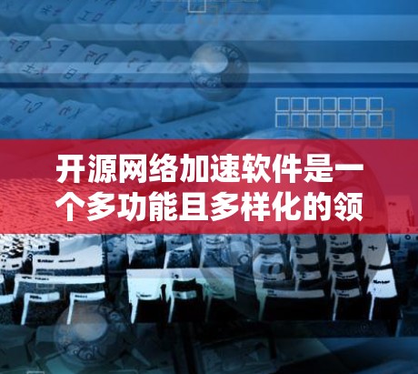 开源网络加速软件是一个多功能且多样化的领域,涵盖了缓存、负载均衡、反向代理、流量监控等多个方面。以下是对用户提到的七种开源网络加速软件的详细分析 开源网络加速软件是一个多功能且多样化的领域,涵盖了缓存、负载均衡、反向代理、流量监控等多个方面。以下是对用户提到的七种开源网络加速软件的详细分析