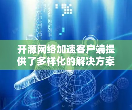 开源网络加速客户端提供了多样化的解决方案,用户可以根据具体需求选择合适的工具组合来优化网络性能和安全性。以下是对这些工具的总结和建议 开源网络加速客户端提供了多样化的解决方案,用户可以根据具体需求选择合适的工具组合来优化网络性能和安全性。以下是对这些工具的总结和建议