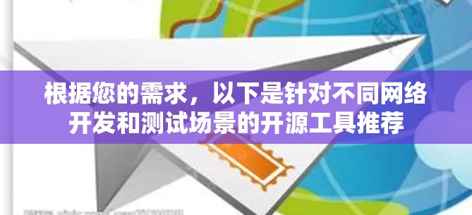 根据您的需求，以下是针对不同网络开发和测试场景的开源工具推荐