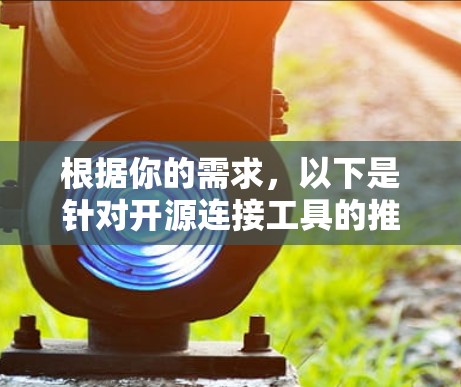 根据你的需求,以下是针对开源连接工具的推荐和详细说明 根据你的需求,以下是针对开源连接工具的推荐和详细说明